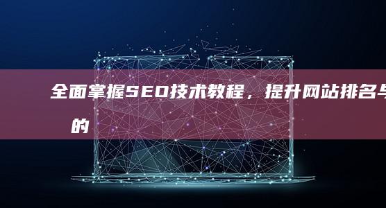 全面掌握SEO技术教程，提升网站排名与流量的秘籍