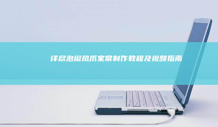 详尽泡椒凤爪家常制作教程及视频指南